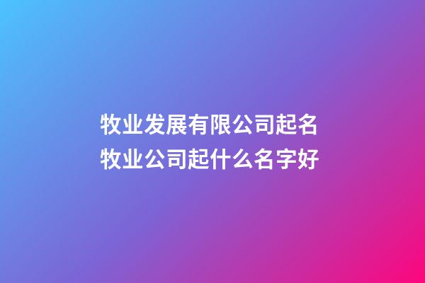牧业发展有限公司起名 牧业公司起什么名字好-第1张-公司起名-玄机派